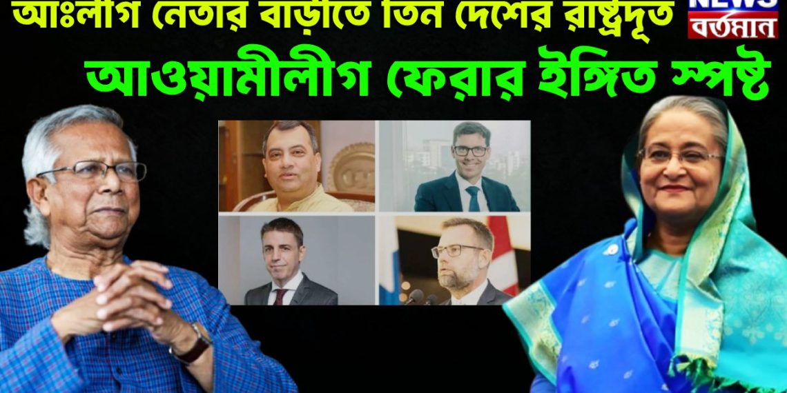 আঃলীগ নেতার বাড়ীতে তিন দেশের রাষ্ট্রদূত আওয়ামীলীগ ফেরার ইঙ্গিত স্পষ্ট