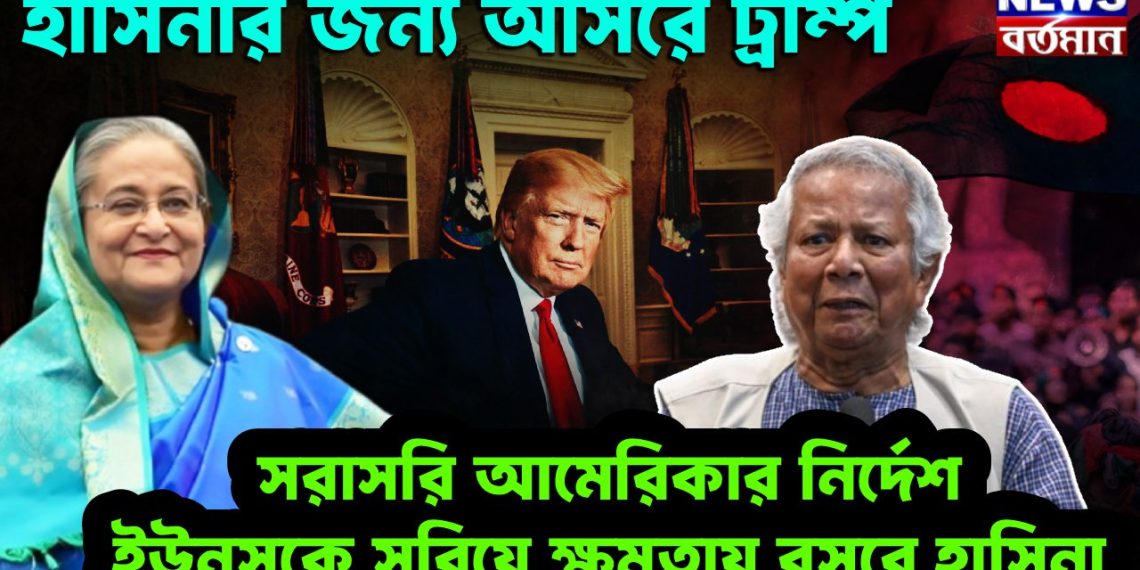 হাসিনার জন্য আসরে ট্রাম্প। সরাসরি আমেরিকার নির্দেশ ইউনূসকে সরিয়ে ক্ষমতায় বসবেন হাসিনা