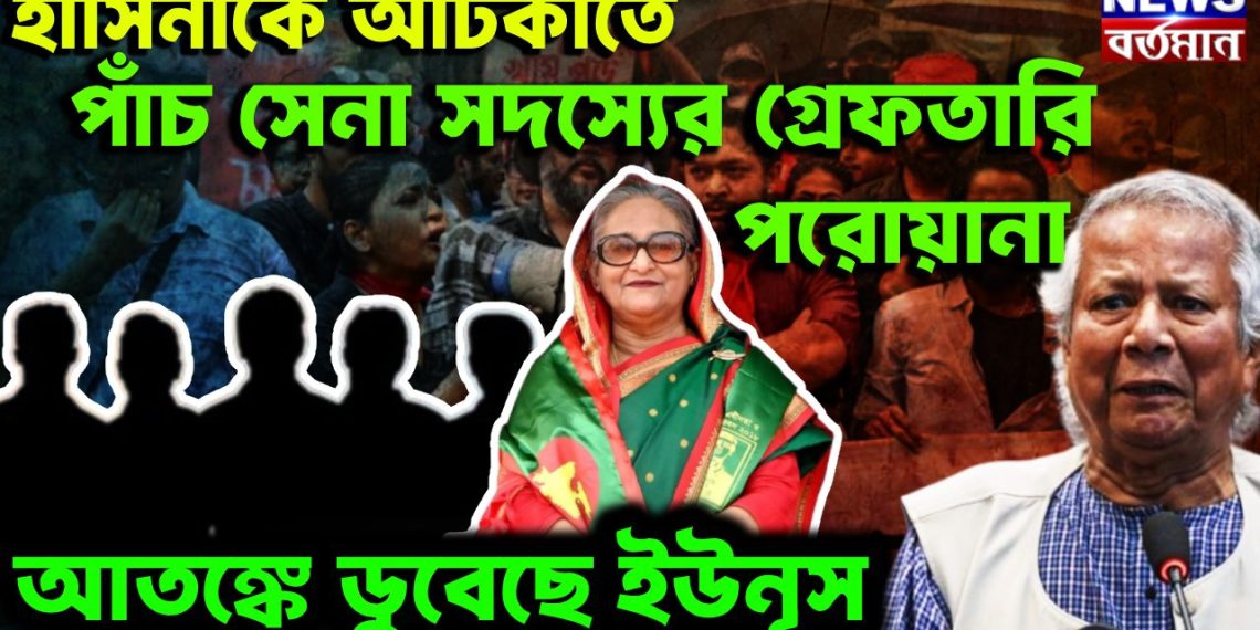হাসিনাকে আটকাতে পাঁচ সেনা সদস্যের গ্রেফতারি পরোয়ানা আতঙ্কে ডুবেছে ইউনূস