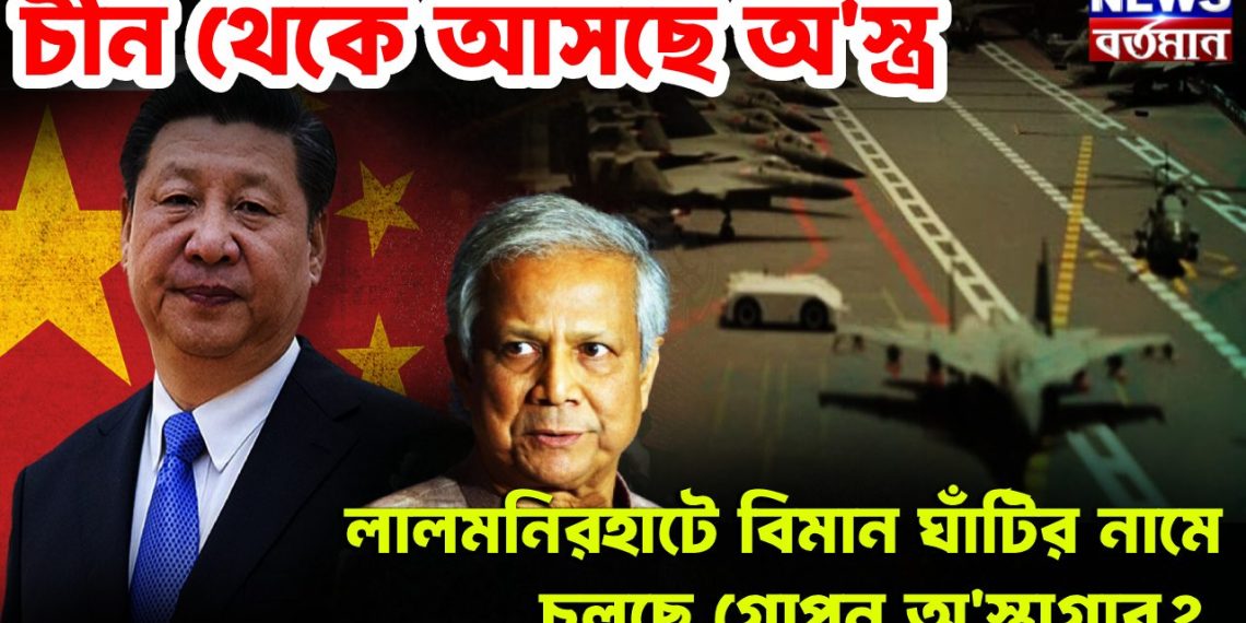 চীন থেকে আসছে অস্ত্র লালমনিরহাটে বিমান ঘাঁটির নামে চলছে গোপন অস্ত্রাগার