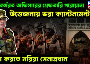 ১৩ কর্মরত অফিসারের গ্রেফতারি পরোয়ানা  উত্তেজনায় ভরা ক্যান্টনমেন্ট  রক্ষা করতে মরিয়া সেনাপ্রধান