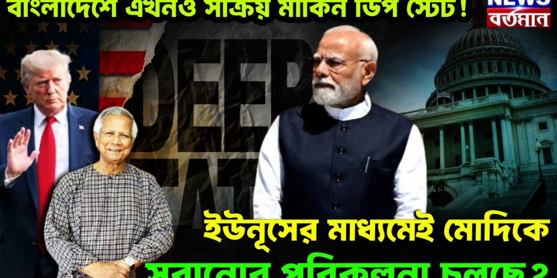 বাংলাদেশে এখনও সক্রিয় মার্কিন ডিপ স্টেট! ইউনূসের মাধ্যমেই মোদিকে সরানোর পরিকল্পনা চলছে?