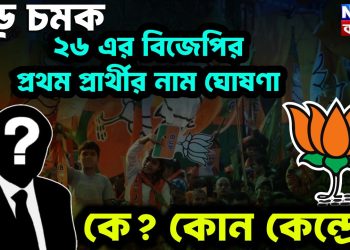 বড় চমক ২৬ এর বিজেপির প্রথম প্রার্থীর নাম ঘোষণা   কে কোন কেন্দ্রে