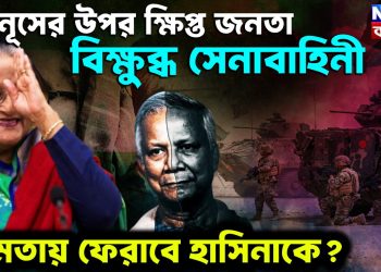 ইউনূসের উপর ক্ষিপ্ত জনতা বিক্ষুব্ধ সেনাবাহিনী ক্ষমতায় ফেরাবে হাসিনাকে?