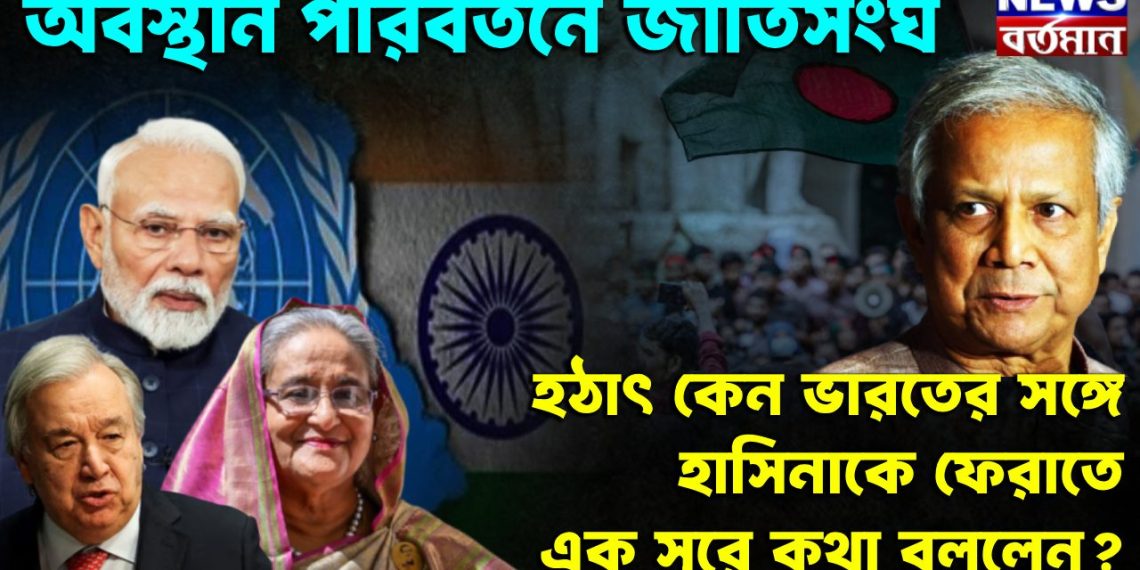 অবস্থান পরিবর্তনে জাতিসংঘ। হঠাৎ কেন ভারতের সঙ্গে হাসিনাকে ফেরাতে এক সুরে কথা বললেন?