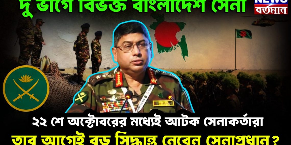 দু’ ভাগে বিভক্ত বাংলাদেশ সেনা ২২ অক্টোবরের মধ্যে আটক সেনাকর্তারা তার আগে বড় সিদ্ধান্ত নেবেন সেনাপ্রধান?
