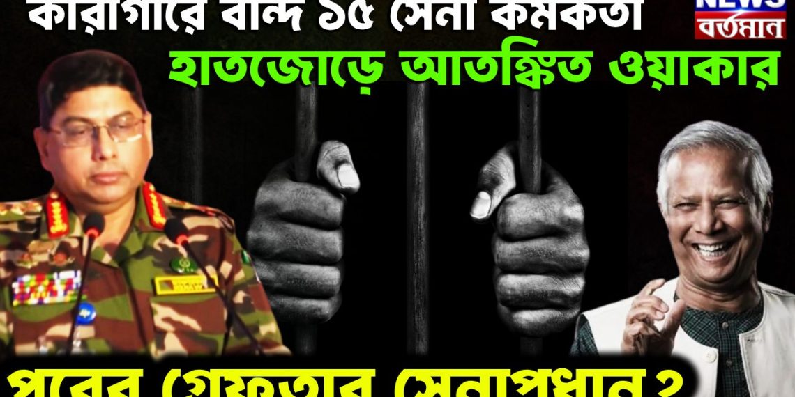 কারাগারে বন্দি ১৫ সেনা কর্মকর্তা। হাতজোড়ে আতঙ্কিত ওয়াকার পরের গ্রেফতার সেনাপ্রধান?