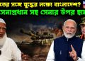 ভারতের সঙ্গে যুদ্ধের লক্ষ্যে বাংলাদেশ? সেনাপ্রধান সহ সেনার উপর হামলা