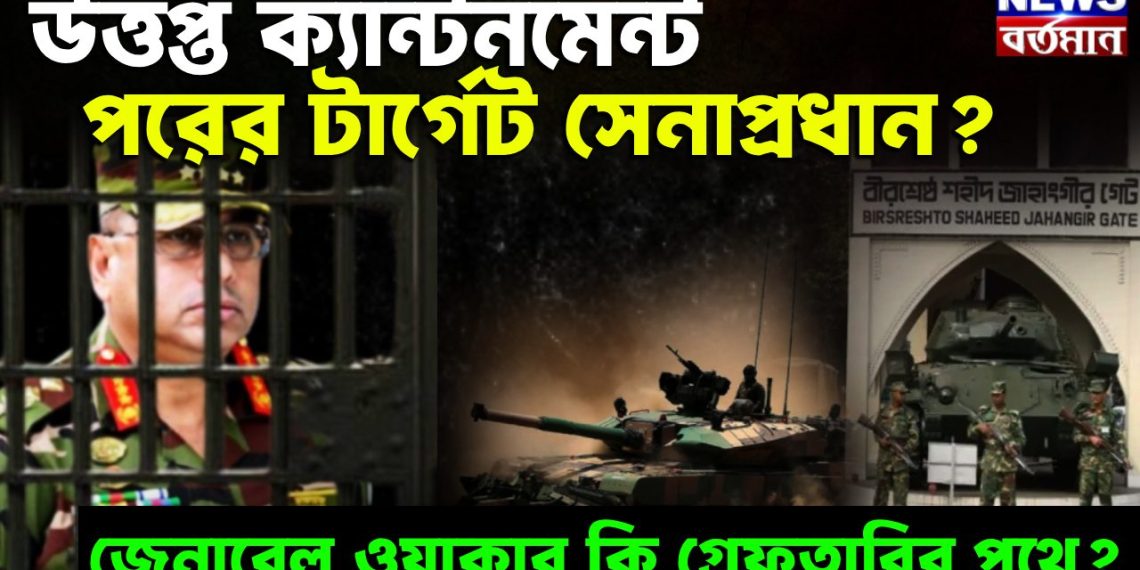 উত্তপ্ত ক্যান্টনমেন্ট পরের টার্গেট সেনাপ্রধান? জেনারেল ওয়াকার কি গ্রেফতারির পথে?