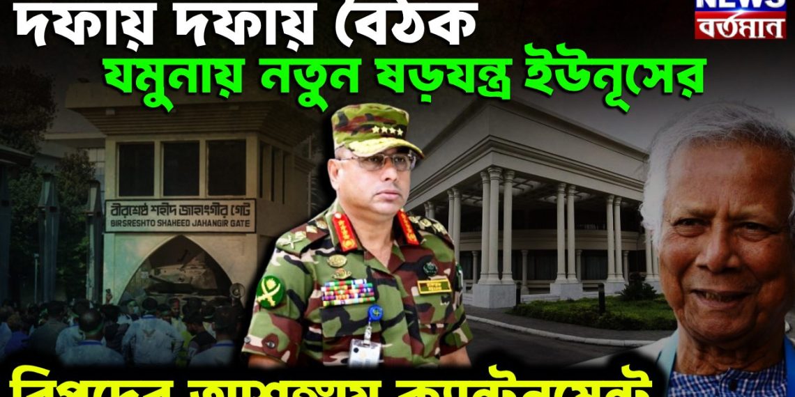 দফায় দফায় বৈঠক যমুনায় নতুন ষড়যন্ত্র ইউনূসের বিপদের আশঙ্কায় ক্যান্টনমেন্ট