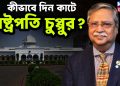 কীভাবে দিন কাটে রাষ্ট্রপতি চুপ্পুর?