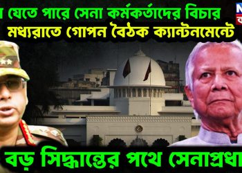 ঝুলে যেতে পারে সেনা কর্মকর্তাদের বিচার। মধ্যরাতে গোপন বৈঠক ক্যান্টমেন্টে। বড় সিদ্ধান্তের পথে সেনাপ্রধান
