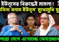 ইউনূসের বিরুদ্ধেই মামলা! হাসিনা বনাম ইউনূস মুখোমুখি যুদ্ধে। পাল্লা মেপে এগোচ্ছেন সেনাপ্রধান