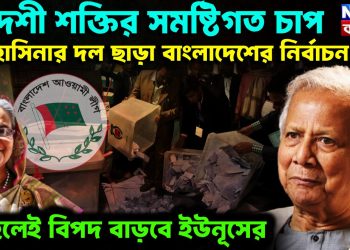 বিদেশি শক্তির সমষ্টিগত চাপ হাসিনার দল ছাড়া বাংলাদেশে নির্বাচন নয় না হলে বিপদ বাড়বে ইউনূসের
