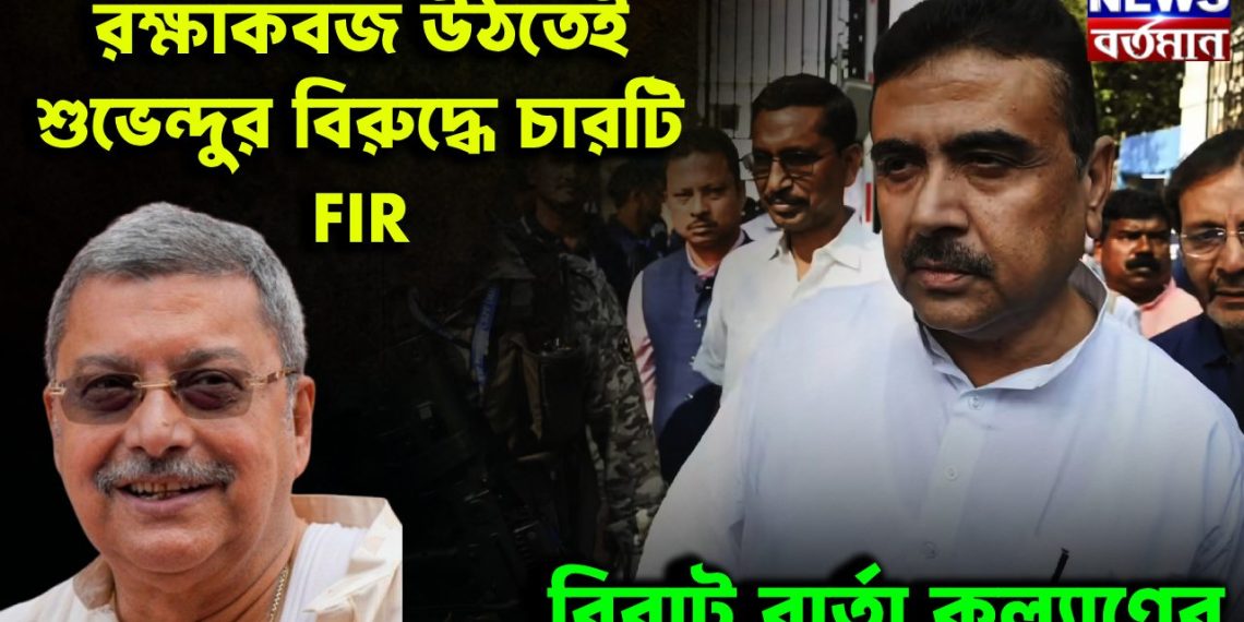 রক্ষাকবজ উঠতেই শুভেন্দুর বিরুদ্ধে চারটি FIR বিরাট বার্তা কল্যাণের