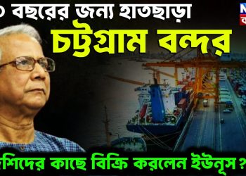 ৩০ বছরের জন্য হাতছাড়া চট্টগ্রাম বন্দর বিদেশিদের কাছে বিক্রি করলেন ইউনূস