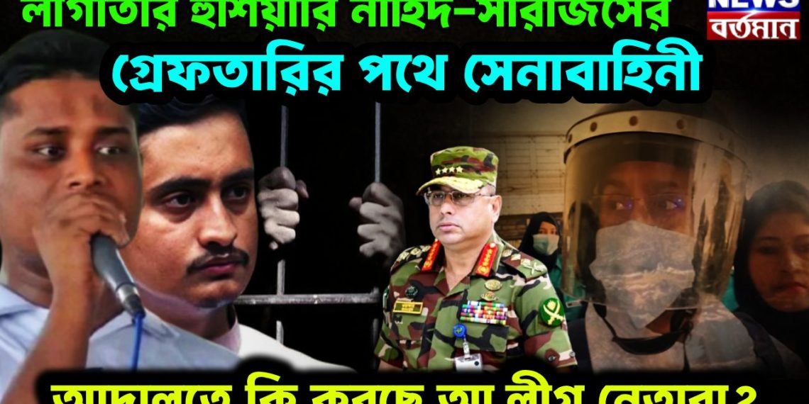 লাগাতার হুঁশিয়ারি নাহিদ-সারজিসের গ্রেফতারির পথে সেনাবাহিনী আদালতে কী করছে আ.লীগ. নেতারা?