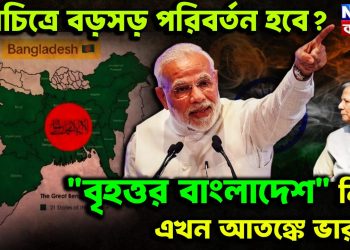 মানচিত্রে বড়সড় পরিবর্তন হবে?  “বৃহত্তর বাংলাদেশ” নিয়ে এখন আতঙ্কে ভারত!