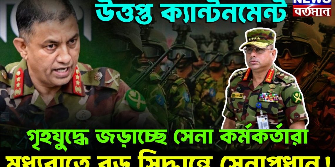 উত্তপ্ত ক্যান্টনমেন্ট। গৃহযুদ্ধে জড়াচ্ছেন সেনা-কর্মকর্তারা মধ্যরাতে বড় সিদ্ধান্তে সেনাপ্রধান