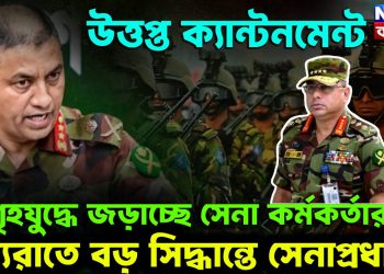 উত্তপ্ত ক্যান্টনমেন্ট। গৃহযুদ্ধে জড়াচ্ছেন সেনা-কর্মকর্তারা মধ্যরাতে বড় সিদ্ধান্তে সেনাপ্রধান
