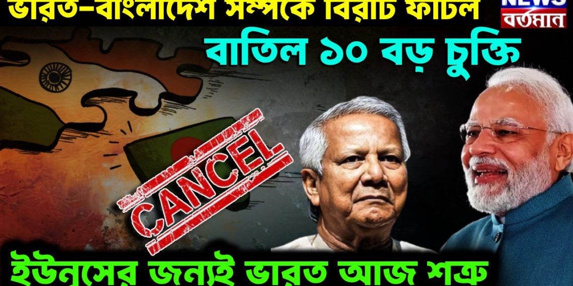 ভারত – বাংলাদেশ সম্পর্কে বিরাট ফাটল   বাতিল ১০ বড় চুক্তি   ইউনূসের জন্যই ভারত আজ শত্রু