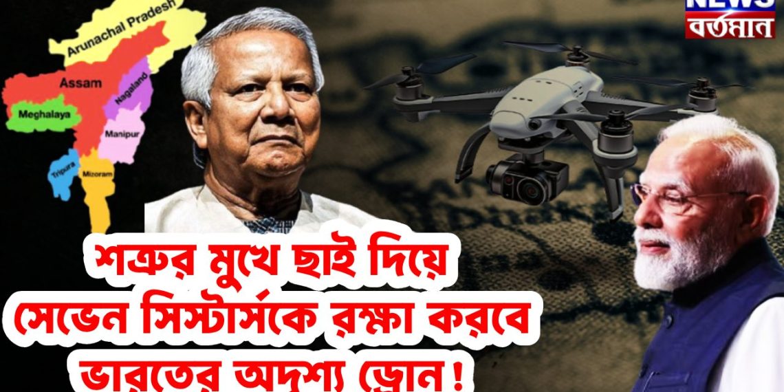 শত্রুর মুখে ছাই দিয়ে সেভেন সিস্টার্সকে রক্ষা করবে ভারতের অদৃশ্য ড্রোন!