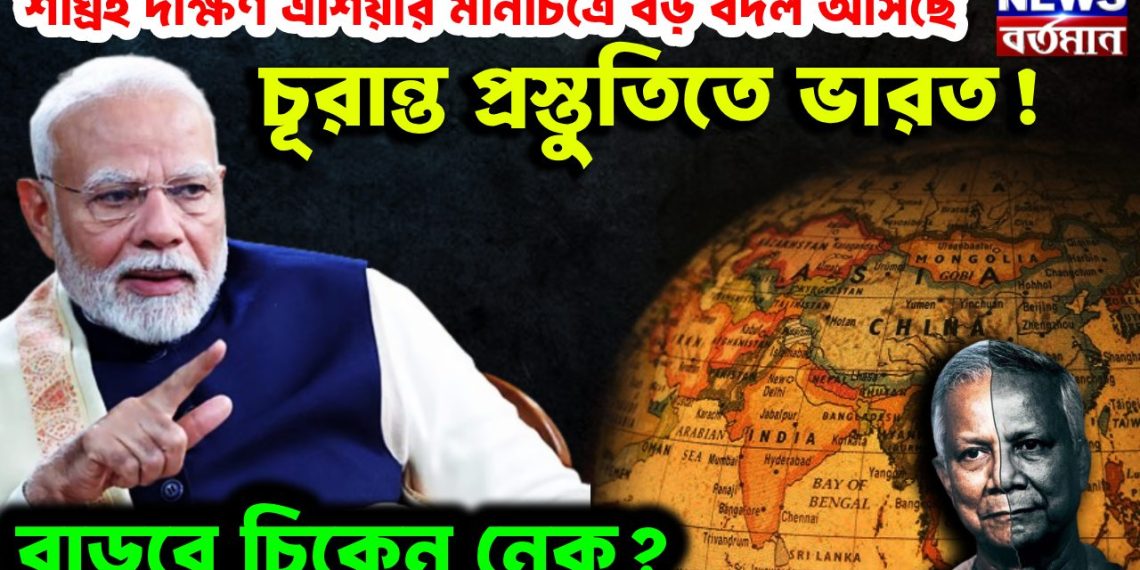 শীঘ্রই দক্ষিণ এশিয়ার মানচিত্রে বড় বদল আসছে চূরান্ত প্রস্তুতিতে ভারত! বাড়বে চিকেন নেক?