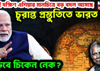 শীঘ্রই দক্ষিণ এশিয়ার মানচিত্রে বড় বদল আসছে চূরান্ত প্রস্তুতিতে ভারত! বাড়বে চিকেন নেক?