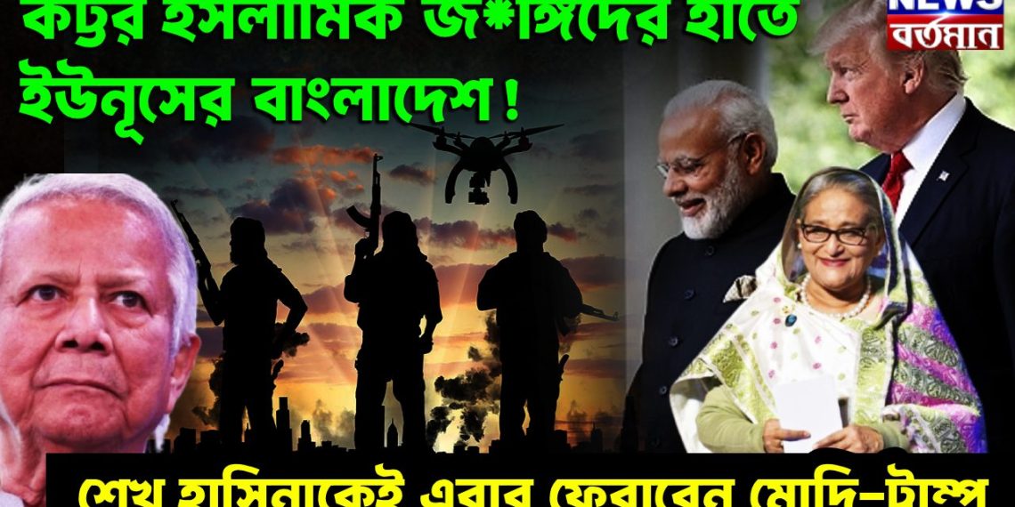 কট্টর ইসলামিক জ*ঙ্গিদের হাতে ইউনূসের বাংলাদেশ! শেখ হাসিনাকেই এবার ফেরাবেন মোদি-ট্রাম্প