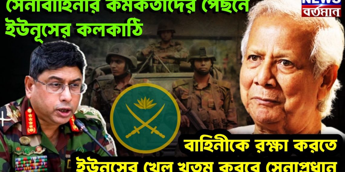 সেনাবাহিনীর কর্মকর্তাদের পিছনে ইউনূসের কলকাঠি বাহিনীকে রক্ষা করতে ইউনূসের খেল খতম করবে সেনাপ্রধান