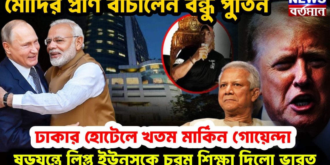মোদির প্রাণ বাঁচালেন বন্ধু পুতিন। ঢাকার হোটেলে খতম মার্কিন গোয়েন্দা। ষড়যন্ত্রে লিপ্ত ইউনূসকে চরম শিক্ষা দিল ভারত