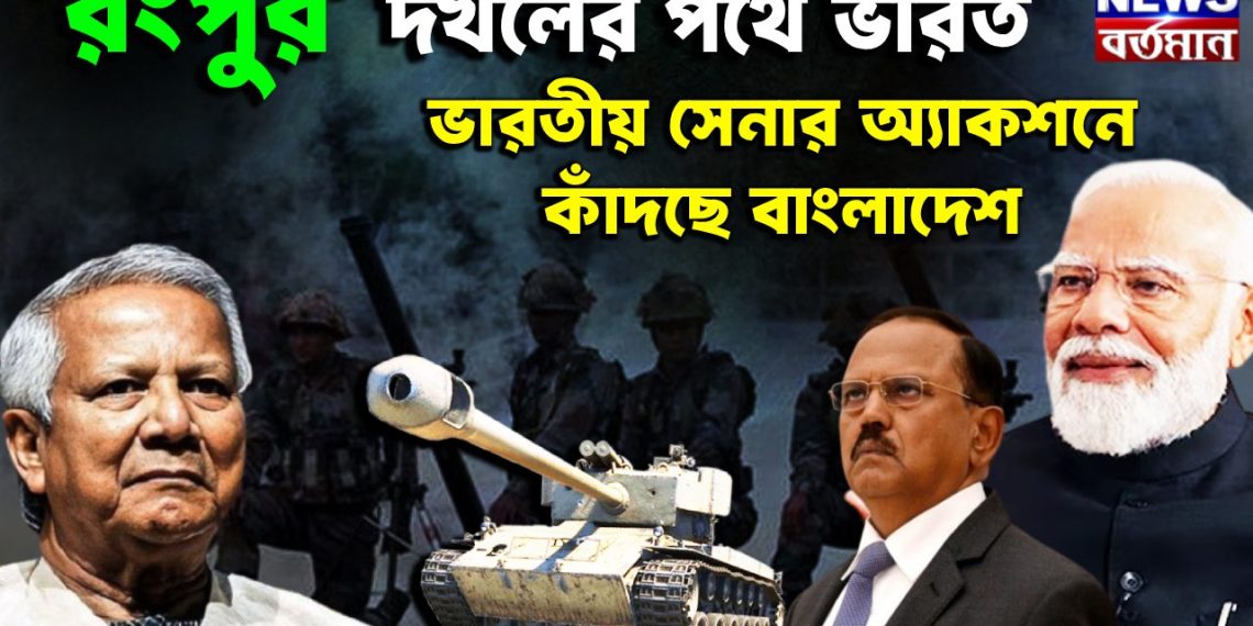 রংপুর দখলের পথে ভারত, ভারতীয় সেনার অ্যাকশনের কাঁদছে বাংলাদেশ