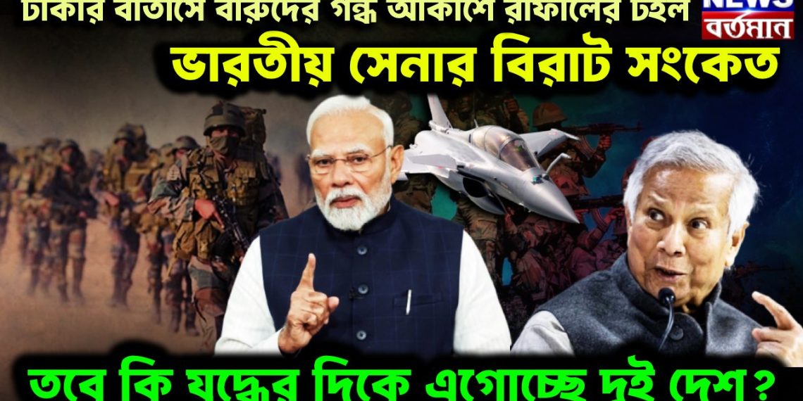 ঢাকার বাতাসে বারুদের গন্ধ আকাশে রাফালের টহল ভারতীয় সেনার বিরাট সংকেত তবে কি যুদ্ধের দিকে এগোচ্ছে দুই দেশ