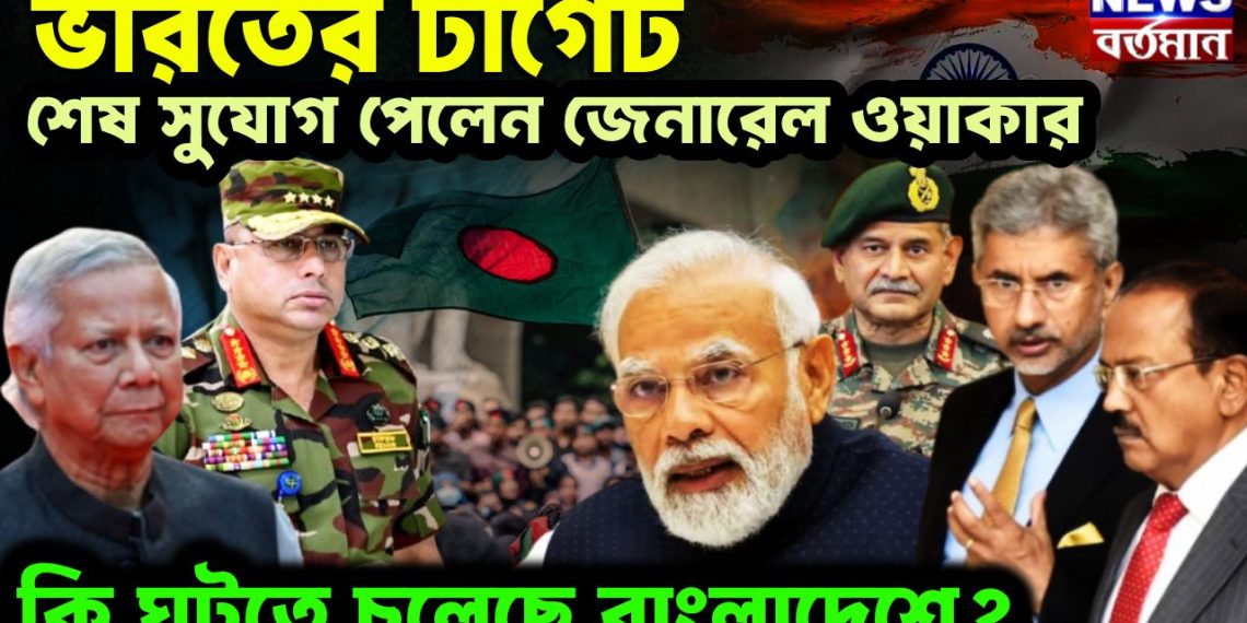 ভারতের টার্গেট শেষ সুযোগ পেলেন জেনারেল ওয়াকার কী ঘটতে চলেছে বাংলাদেশে ?