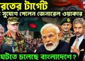 ভারতের টার্গেট শেষ সুযোগ পেলেন জেনারেল ওয়াকার কী ঘটতে চলেছে বাংলাদেশে ?