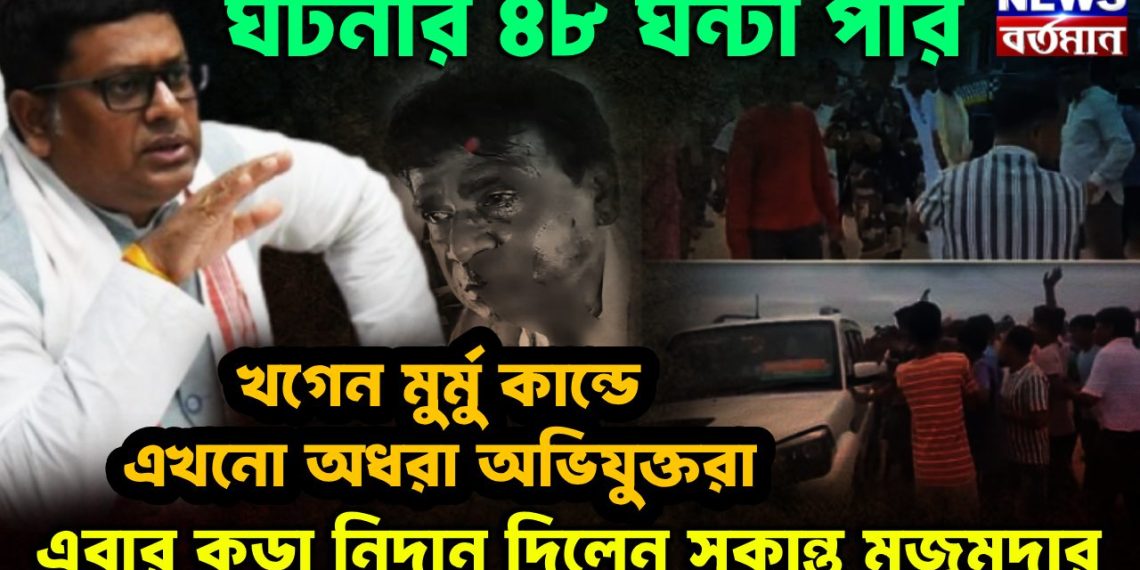 ঘটনার ৪৮ ঘন্টা পার খগেন মুর্মু কান্ডে এখনো অধরা অভিযুক্তরা এবার কড়া নিদান দিলেন সুকান্ত মজুমদার।