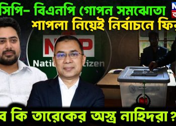 NCP BNP গোপন সমঝোতা  শাপলা নিয়েই নির্বাচনে ফিরছে  তবে কি তারেকের অস্ত্র নাহিদরা