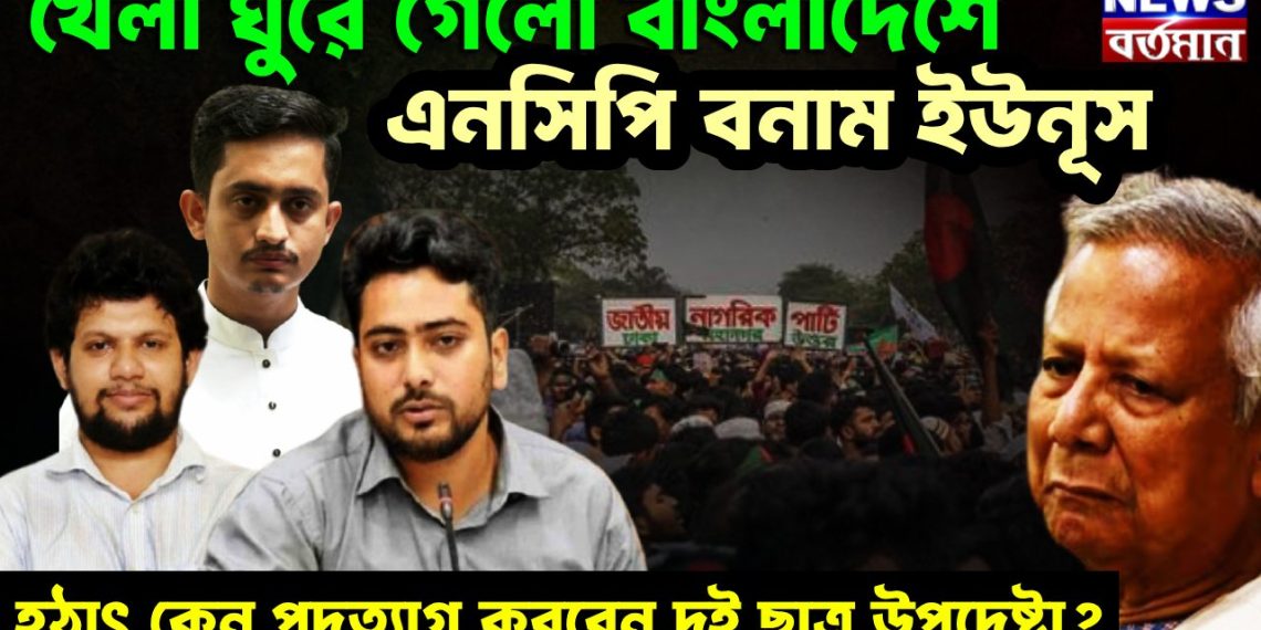 খেলা ঘুরে গেল বাংলাদেশে এনসিপি বনাম ইউনূস হঠাৎ কেন পদত্যাগ করবেন দুই ছাত্র উপদেষ্টা