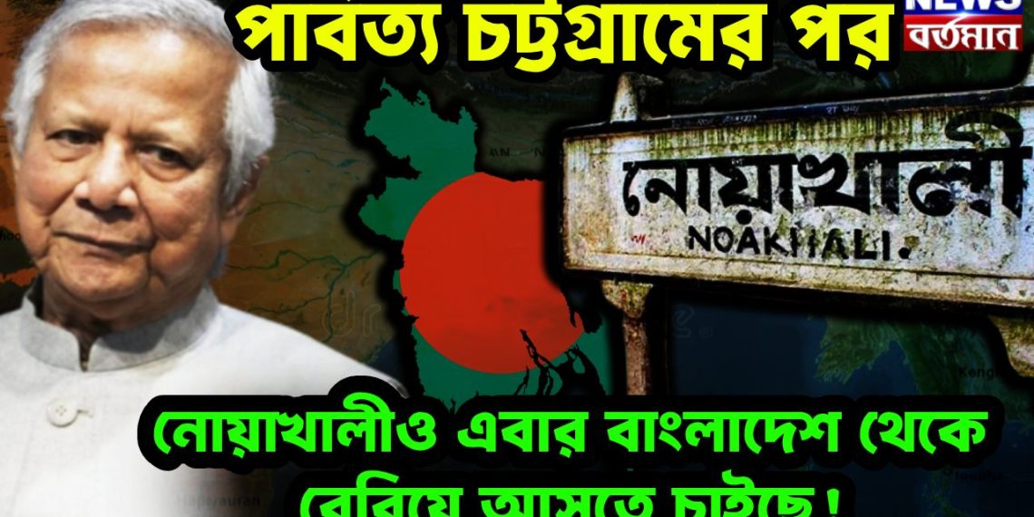 পার্বত্য চট্টগ্রামের পর নোয়াখালীও এবার বাংলাদেশ থেকে বেরিয়ে আসতে চাইছে!