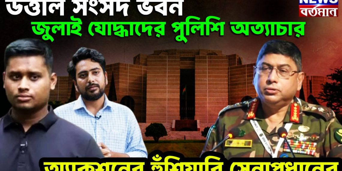 উত্তাল সংসদ ভবন জুলাই যোদ্ধাদের পুলিশি অত্যাচার। অ্যাকশন হুঁশিয়ারি সেনাপ্রধানের