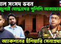 উত্তাল সংসদ ভবন জুলাই যোদ্ধাদের পুলিশি অত্যাচার। অ্যাকশন হুঁশিয়ারি সেনাপ্রধানের