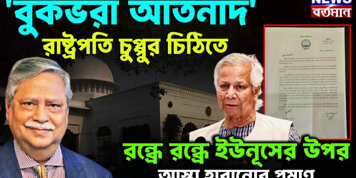 বুকভরা আর্তনাদ রাষ্ট্রপতি চুপ্পুর চিঠিতে রন্ধ্রে রন্ধ্রে ইউনূসের ওপর আস্থা হারানোর প্রমাণ