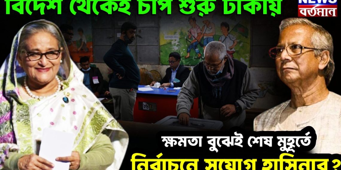 বিদেশ থেকেই চাপ শুরু ঢাকায়। ক্ষমতা বুঝেই শেষ মুহূর্তে নির্বাচনে সুযোগ হাসিনার