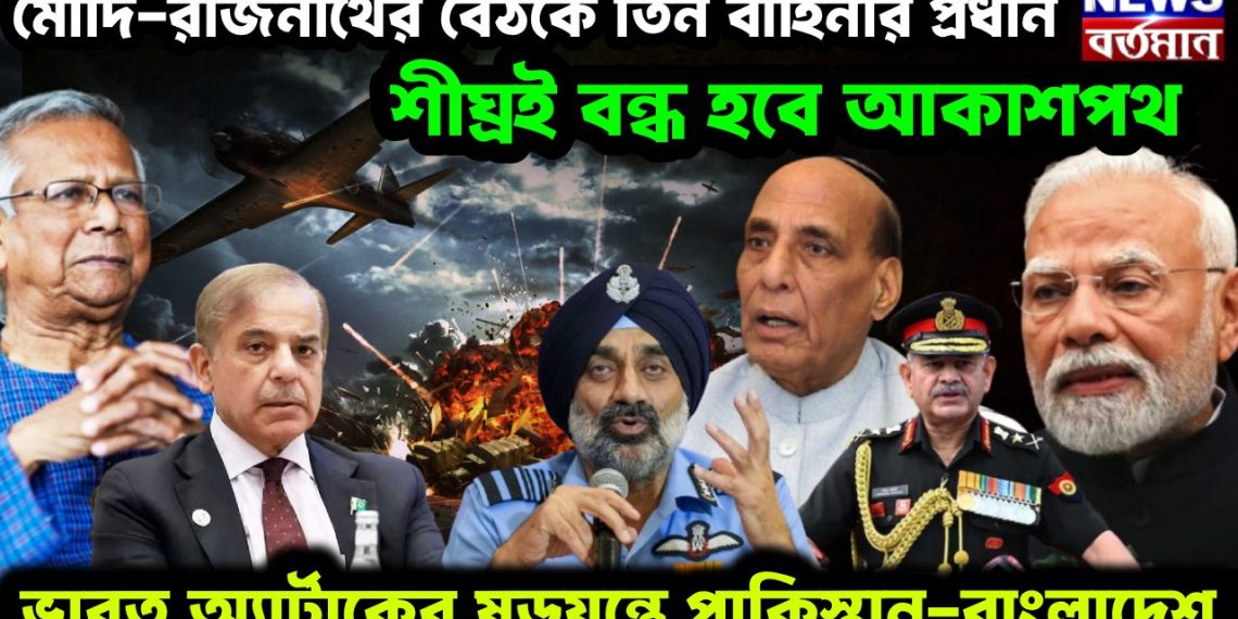 মোদি-রাজনাথের বৈঠকে তিন বাহিনীর প্রধান শীঘ্রই বন্ধ হবে আকাশপথ। ভারত অ্যাটাকের ষড়যন্ত্রে পাকিস্তান বাংলাদেশ