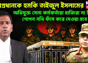 সেনাপ্রধানকে হুমকি তাইজুল ইসলামের অভিযুক্ত সেনা কর্মকর্তারা হাজিরা না দিলে গোপন নথি ফাঁস করে দেওয়া হবে