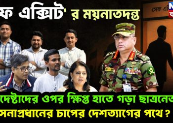 ‘সেফ এক্সিট’ র ময়নাতদন্ত। উপদেষ্টাদের ওপর ক্ষিপ্ত হাতে গড়া ছাত্রনেতারা। সেনাপ্রধানের চাপের দেশত্যাগের পথে?