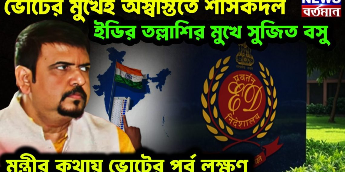 ভোটের মুখেই অস্বস্তিতে শাসকদল  ইডির তল্লাশির মুখে সুজিত বসু  মন্ত্রীর কথায় ভোটের পূর্ব লক্ষণ