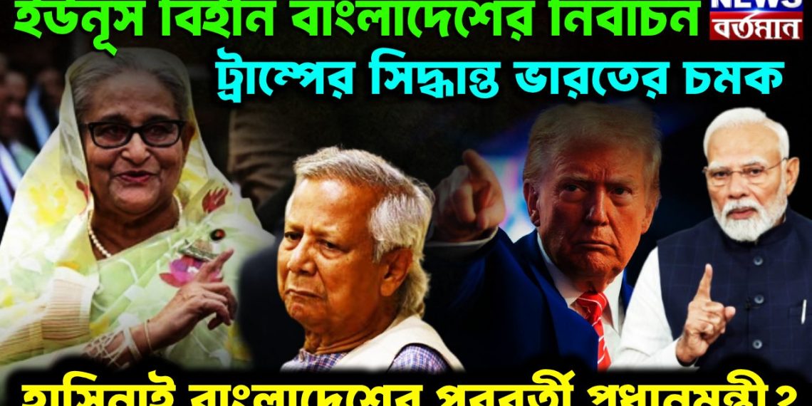 ইউনূস-বিহীন বাংলাদেশের নির্বাচন ট্রাম্পের সিদ্ধান্তে ভারতের চমক হাসিনাই বাংলাদেশের পরবর্তী প্রধানমন্ত্রী?