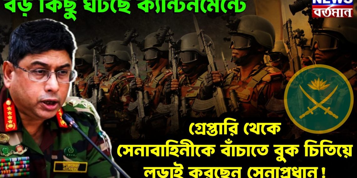 বড় কিছু ঘটছে ক্যান্টনমেন্টে। গ্রেফতারি থেকে সেনাবাহিনীকে বাঁচাতে বুক চিতিয়ে লড়াই করছেন সেনাপ্রধান
