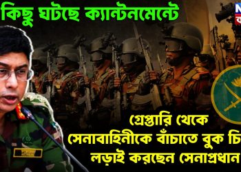 বড় কিছু ঘটছে ক্যান্টনমেন্টে। গ্রেফতারি থেকে সেনাবাহিনীকে বাঁচাতে বুক চিতিয়ে লড়াই করছেন সেনাপ্রধান